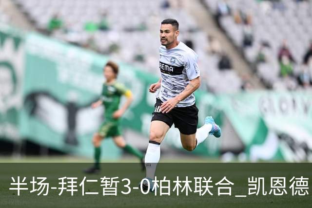 半场-拜仁暂3-0柏林联合 凯恩德甲100球穆西亚拉传射奥利塞世界波