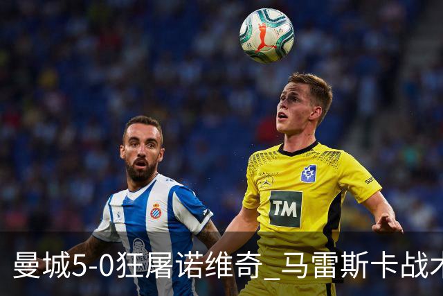 曼城5-0狂屠诺维奇 马雷斯卡战术首秀大胜
