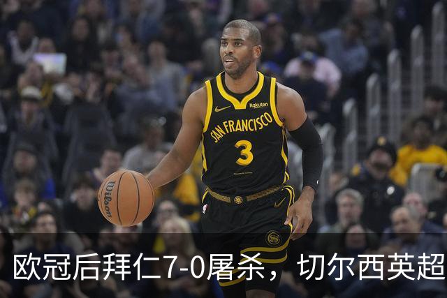 欧冠后拜仁7-0屠杀，切尔西英超崩盘0-3吞败